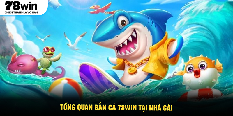 Tổng quan bắn cá 78WIN tại nhà cái